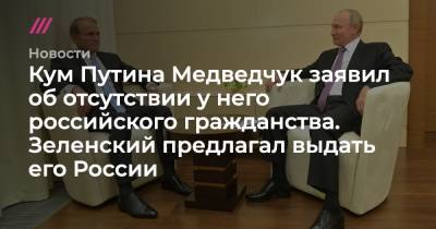 Кум Путина Медведчук заявил об отсутствии у него российского гражданства. Зеленский предлагал выдать его России