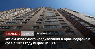 Объем ипотечного кредитования в Краснодарском крае в 2021 году вырос на 87%
