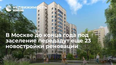 В Москве до конца года под заселение передадут еще 23 новостройки реновации