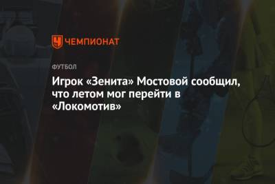 Игрок «Зенита» Мостовой сообщил, что летом мог перейти в «Локомотив»