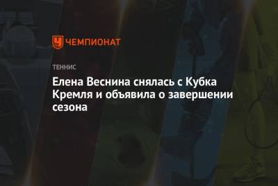 Елена Веснина снялась с Кубка Кремля и объявила о завершении сезона