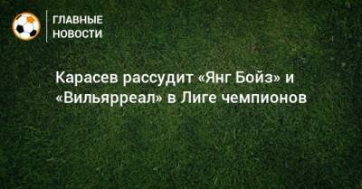 Карасев рассудит «Янг Бойз» и «Вильярреал» в Лиге чемпионов