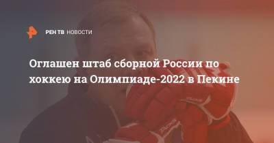 Илья Ковальчук - Алексей Кудашов - Сергей Гончар - Сергей Федоров - Алексей Жамнов - Евгений Набоков - Оглашен штаб сборной России по хоккею на Олимпиаде-2022 в Пекине - ren.tv - Москва - Россия - Пекин
