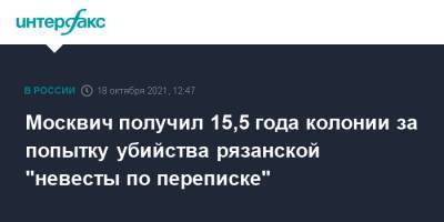 Москвич получил 15,5 года колонии за попытку убийства рязанской "невесты по переписке"