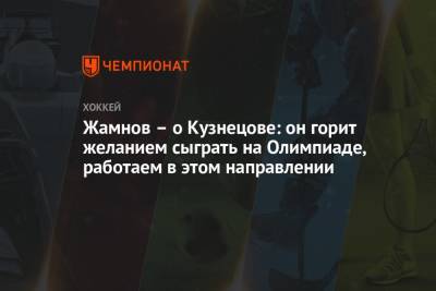Жамнов – о Кузнецове: он горит желанием сыграть на Олимпиаде, работаем в этом направлении