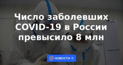 Число заболевших COVID-19 в России превысило 8 млн