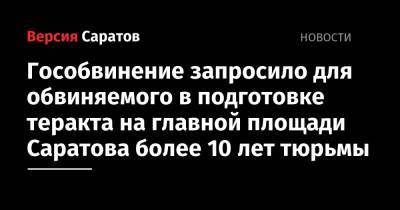 Гособвинение запросило для обвиняемого в подготовке теракта на главной площади Саратова более 10 лет тюрьмы