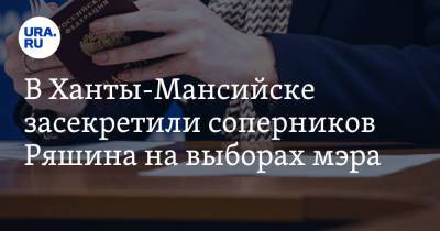 В Ханты-Мансийске засекретили соперников Ряшина на выборах мэра
