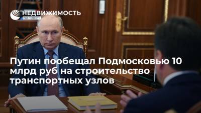 Президент России Путин пообещал Подмосковью 10 млрд руб на строительство транспортных узлов