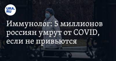 Иммунолог: 5 миллионов россиян умрут от COVID, если не привьются