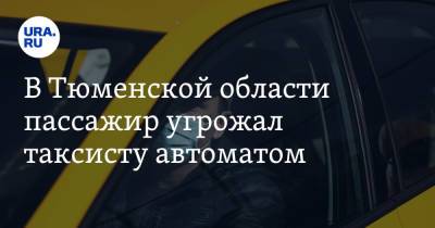 В Тюменской области пассажир угрожал таксисту автоматом