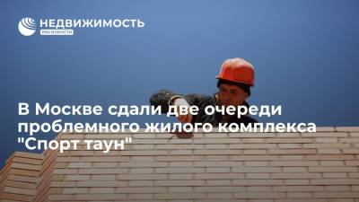 В Москве сдали две очереди проблемного жилого комплекса "Спорт таун"