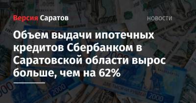 Объем выдачи ипотечных кредитов Сбербанком в Саратовской области вырос больше, чем на 62%