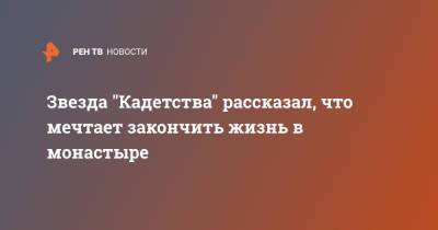 Вадим Андреев - Звезда "Кадетства" рассказал, что мечтает закончить жизнь в монастыре - ren.tv