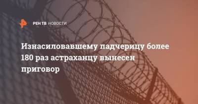 Изнасиловавшему падчерицу более 180 раз астраханцу вынесен приговор - ren.tv - Астрахань