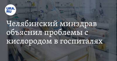 Челябинский минздрав объяснил проблемы с кислородом в госпиталях