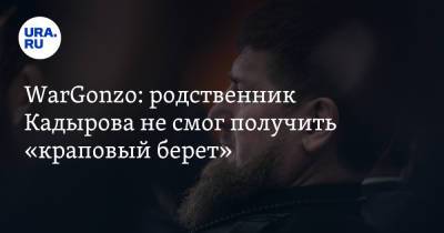 WarGonzo: родственник Кадырова не смог получить «краповый берет»
