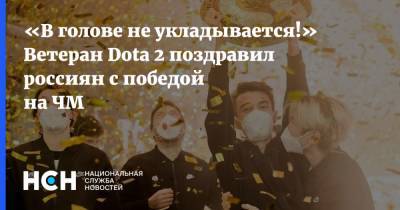 «В голове не укладывается!» Ветеран Dota 2 поздравил россиян с победой на ЧМ
