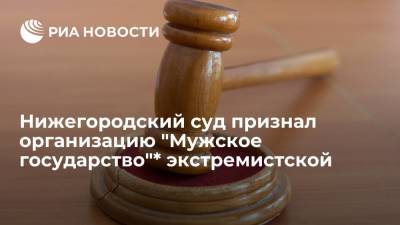 Нижегородский суд признал экстремистской и запретил организацию "Мужское государство"*
