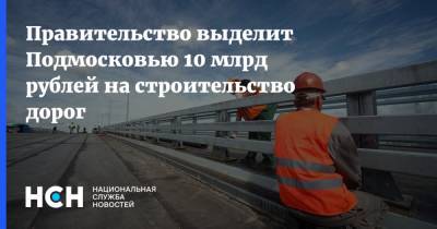 Правительство выделит Подмосковью 10 млрд рублей на строительство дорог