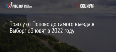 Трассу от Попово до самого въезда в Выборг обновят в 2022 году