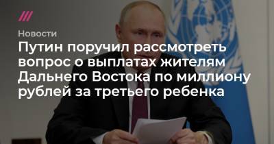 Путин поручил рассмотреть вопрос о выплатах жителям Дальнего Востока по миллиону рублей за третьего ребенка