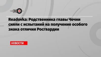 Readovka: Родственника главы Чечни сняли с испытаний на получение особого знака отличия Росгвардии