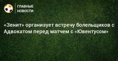 «Зенит» организует встречу болельщиков с Адвокатом перед матчем с «Ювентусом»