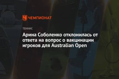 Арина Соболенко отклонилась от ответа на вопрос о вакцинации игроков для Australian Open