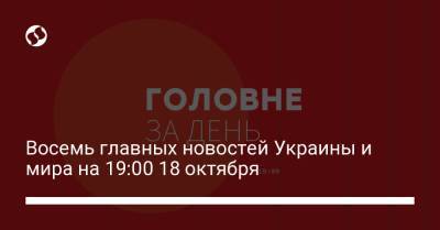 Восемь главных новостей Украины и мира на 19:00 18 октября