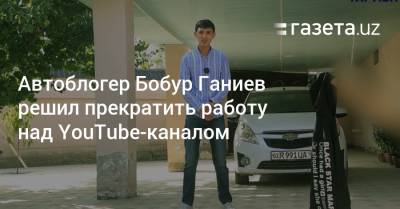Автоблогер Бобур Ганиев решил прекратить работу над YouTube-каналом