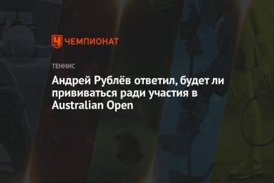 Андрей Рублёв ответил, будет ли прививаться ради участия в Australian Open