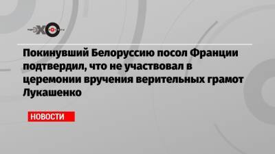 Покинувший Белоруссию посол Франции подтвердил, что не участвовал в церемонии вручения верительных грамот Лукашенко