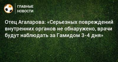 Отец Агаларова: «Серьезных повреждений внутренних органов не обнаружено, врачи будут наблюдать за Гамидом 3-4 дня»