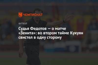 Судья Федотов — о матче «Зенита»: во втором тайме Кукуян свистел в одну сторону