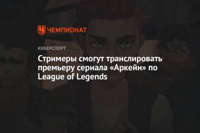 Стримеры смогут транслировать премьеру сериала «Аркейн» по League of Legends