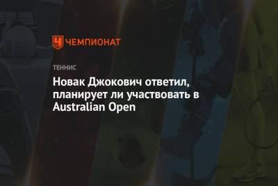 Новак Джокович ответил, планирует ли участвовать в Australian Open