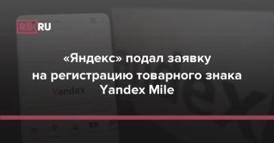 «Яндекс» подал заявку на регистрацию товарного знака Yandex Mile