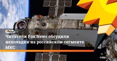 Читатели Fox News обсудили неполадки на российском сегменте МКС