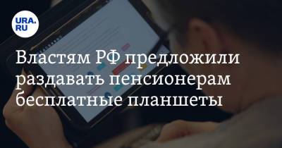 Властям РФ предложили раздавать пенсионерам бесплатные планшеты