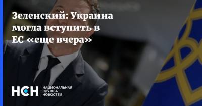 Зеленский: Украина могла вступить в ЕС «еще вчера»