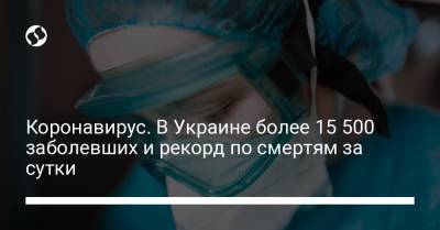 Коронавирус. В Украине более 15 500 заболевших и рекорд по смертям за сутки