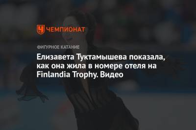 Елизавета Туктамышева показала, как она жила в номере отеля на Finlandia Trophy. Видео