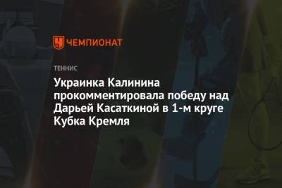 Украинка Калинина прокомментировала победу над Дарьей Касаткиной в 1-м круге Кубка Кремля