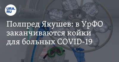Полпред Якушев: в УрФО заканчиваются койки для больных COVID-19