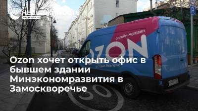 "Ведомости": Ozon хочет открыть офис в бывшем здании Минэкономразвития в Замоскворечье