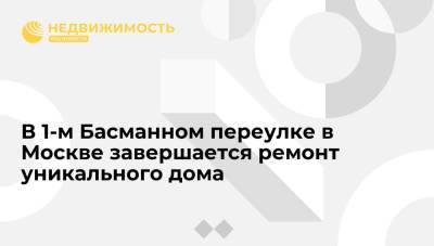 Ремонт крыши и фасада уникального дома завершается в 1-м Басманном переулке в Москве