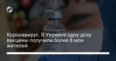 Коронавирус. В Украине одну дозу вакцины получили более 8 млн жителей