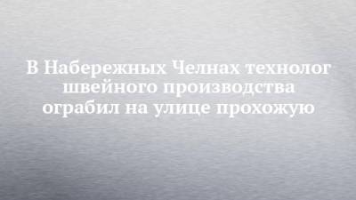 В Набережных Челнах технолог швейного производства ограбил на улице прохожую