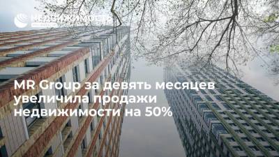 Девелопер MR Group за девять месяцев увеличил продажи недвижимости на 50% - realty.ria.ru - Москва - Строительство